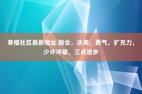 草榴社区最新地址 融会，决策，勇气，扩充力，少许冲破，三点进步