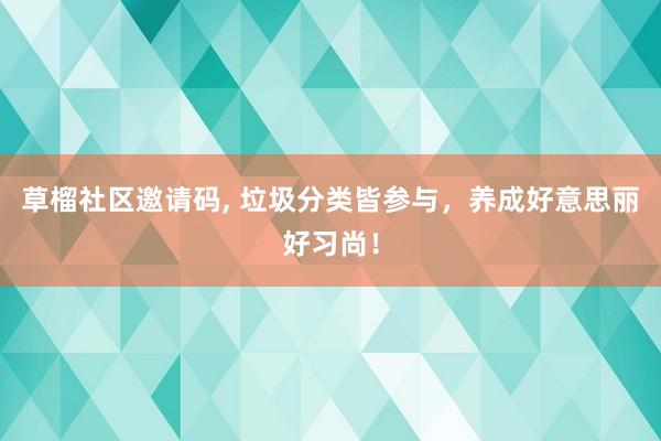 草榴社区邀请码， 垃圾分类皆参与，养成好意思丽好习尚！