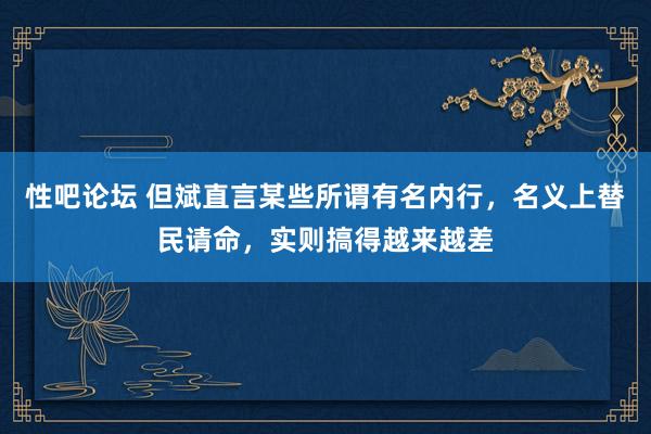 性吧论坛 但斌直言某些所谓有名内行，名义上替民请命，实则搞得越来越差