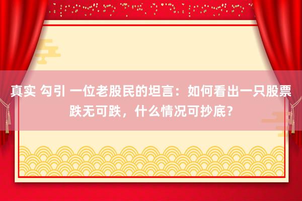 真实 勾引 一位老股民的坦言：如何看出一只股票跌无可跌，什么情况可抄底？