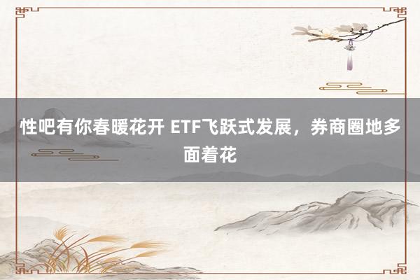 性吧有你春暖花开 ETF飞跃式发展，券商圈地多面着花