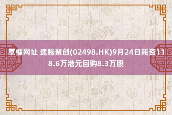 草榴网址 速腾聚创(02498.HK)9月24日耗资118.6万港元回购8.3万股