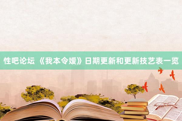 性吧论坛 《我本令嫒》日期更新和更新技艺表一览