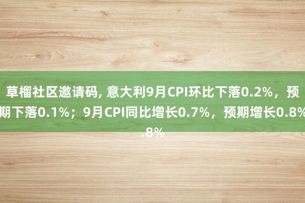 草榴社区邀请码， 意大利9月CPI环比下落0.2%，预期下落0.1%；9月CPI同比增长0.7%，预期增长0.8%