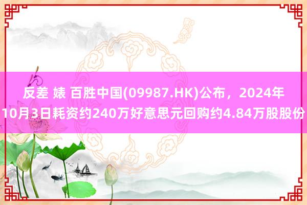 反差 婊 百胜中国(09987.HK)公布，2024年10月3日耗资约240万好意思元回购约4.84万股股份