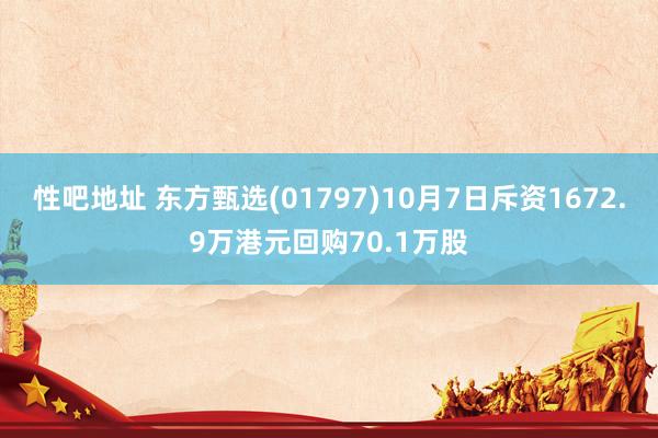 性吧地址 东方甄选(01797)10月7日斥资1672.9万港元回购70.1万股