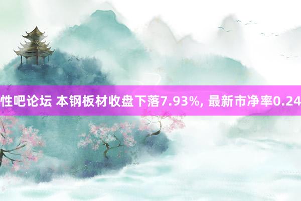 性吧论坛 本钢板材收盘下落7.93%， 最新市净率0.24