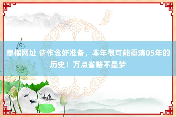 草榴网址 请作念好准备，本年很可能重演05年的历史！万点省略不是梦