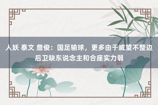 人妖 泰文 詹俊：国足输球，更多由于威望不整边后卫缺东说念主和合座实力弱