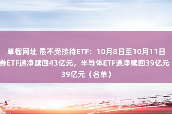 草榴网址 最不受接待ETF：10月8日至10月11日国泰证券ETF遭净赎回43亿元，半导体ETF遭净赎回39亿元（名单）