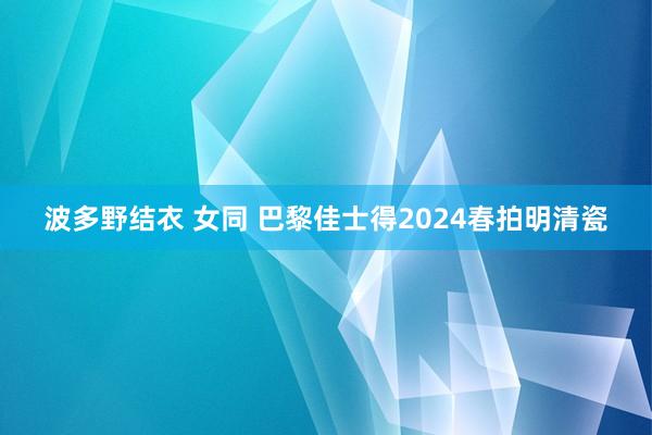 波多野结衣 女同 巴黎佳士得2024春拍明清瓷