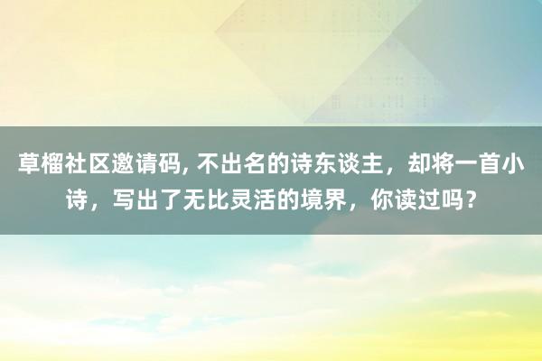 草榴社区邀请码， 不出名的诗东谈主，却将一首小诗，写出了无比灵活的境界，你读过吗？