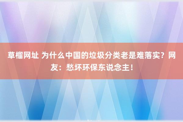 草榴网址 为什么中国的垃圾分类老是难落实？网友：愁坏环保东说念主！