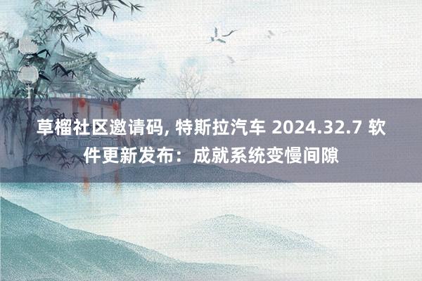 草榴社区邀请码， 特斯拉汽车 2024.32.7 软件更新发布：成就系统变慢间隙