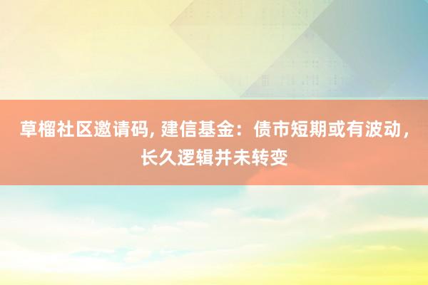 草榴社区邀请码， 建信基金：债市短期或有波动，长久逻辑并未转变