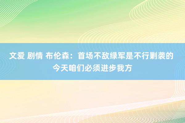 文爱 剧情 布伦森：首场不敌绿军是不行剿袭的 今天咱们必须进步我方