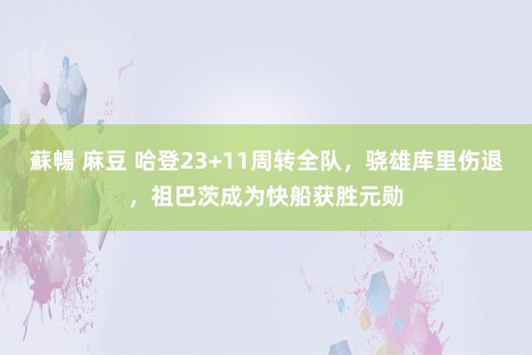 蘇暢 麻豆 哈登23+11周转全队，骁雄库里伤退，祖巴茨成为快船获胜元勋