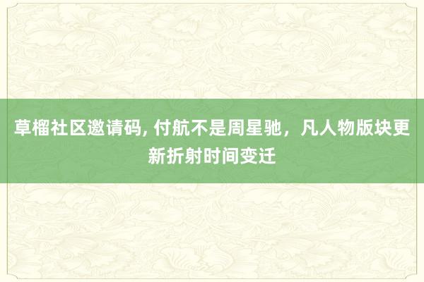 草榴社区邀请码， 付航不是周星驰，凡人物版块更新折射时间变迁