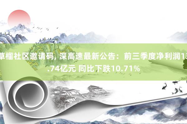 草榴社区邀请码， 深高速最新公告：前三季度净利润13.74亿元 同比下跌10.71%