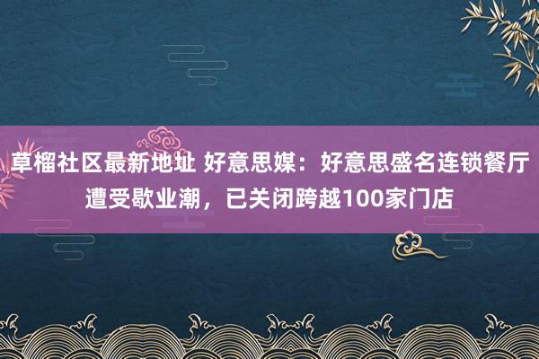 草榴社区最新地址 好意思媒：好意思盛名连锁餐厅遭受歇业潮，已关闭跨越100家门店