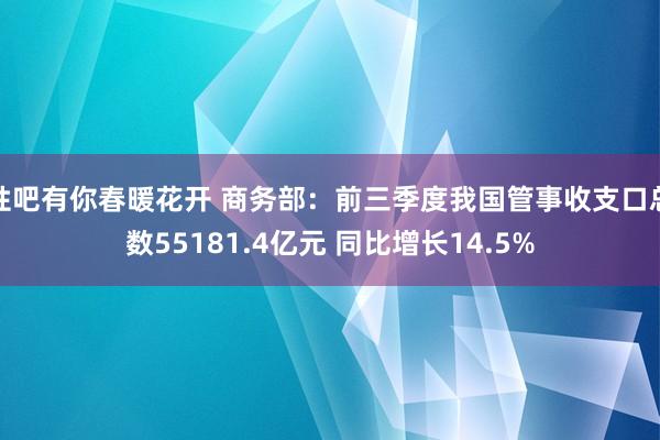 性吧有你春暖花开 商务部：前三季度我国管事收支口总数55181.4亿元 同比增长14.5%