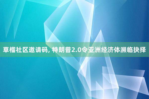 草榴社区邀请码， 特朗普2.0令亚洲经济体濒临抉择