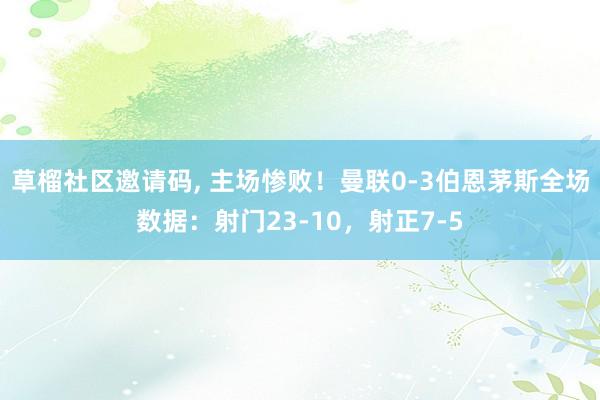 草榴社区邀请码， 主场惨败！曼联0-3伯恩茅斯全场数据：射门23-10，射正7-5