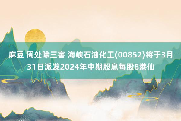 麻豆 周处除三害 海峡石油化工(00852)将于3月31日派发2024年中期股息每股8港仙