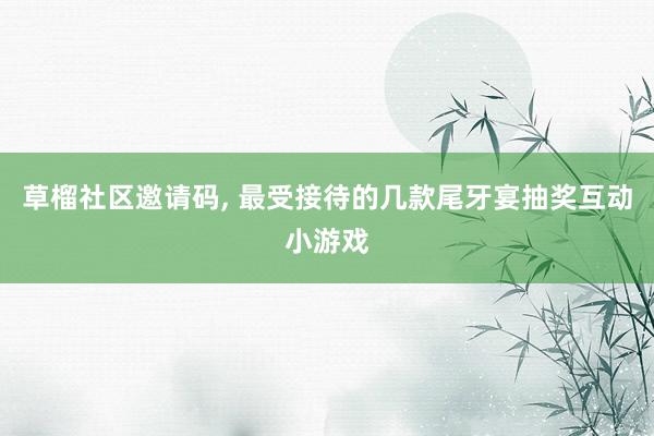 草榴社区邀请码， 最受接待的几款尾牙宴抽奖互动小游戏