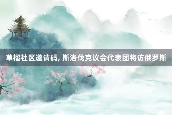 草榴社区邀请码， 斯洛伐克议会代表团将访俄罗斯