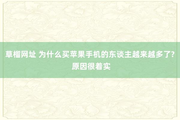 草榴网址 为什么买苹果手机的东谈主越来越多了? 原因很着实