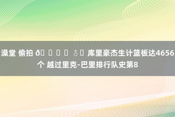 澡堂 偷拍 🙋‍♂️库里豪杰生计篮板达4656个 越过里克-巴里排行队史第8