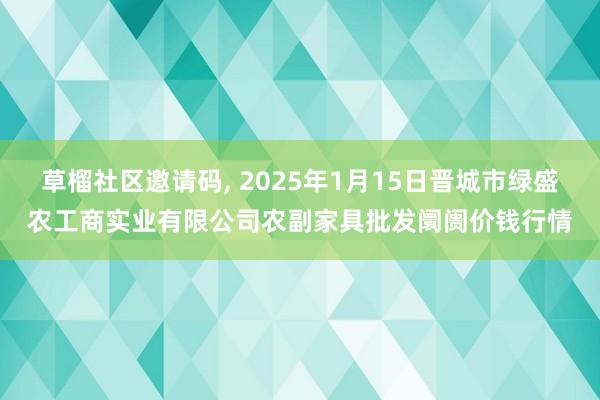 草榴社区邀请码， 2025年1月15日晋城市绿盛农工商实业有限公司农副家具批发阛阓价钱行情