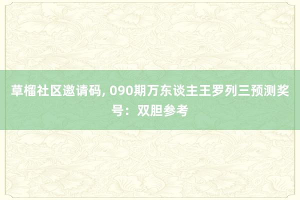 草榴社区邀请码, 090期万东谈主王罗列三预测奖号：双胆参考